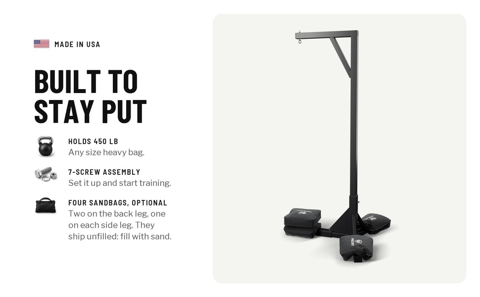 Built to stay put: holds 450 lb, any size heavy bag; a 7-screw assembly; four optional sandbags, two on the back leg and one on each side leg, shipped unfilled for you to fill with sand